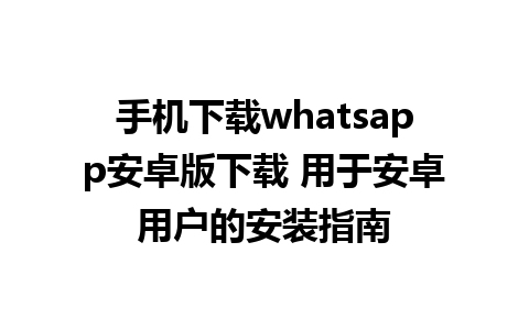 手机下载whatsapp安卓版下载 用于安卓用户的安装指南