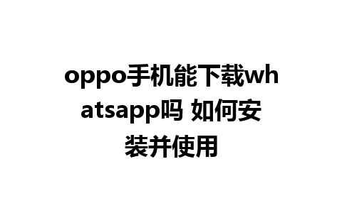 oppo手机能下载whatsapp吗 如何安装并使用