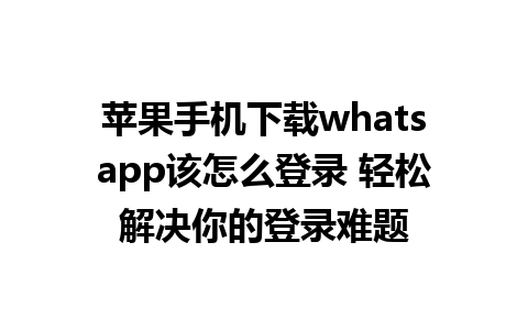 苹果手机下载whatsapp该怎么登录 轻松解决你的登录难题