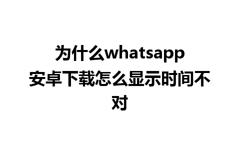 为什么whatsapp安卓下载怎么显示时间不对