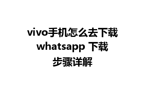 vivo手机怎么去下载whatsapp 下载步骤详解