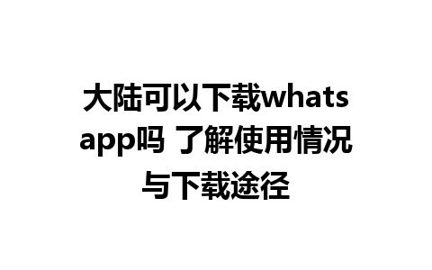 大陆可以下载whatsapp吗 了解使用情况与下载途径