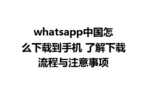 whatsapp中国怎么下载到手机 了解下载流程与注意事项