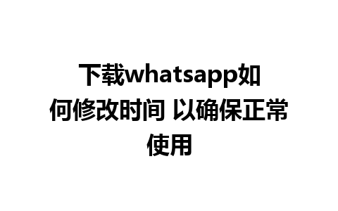 下载whatsapp如何修改时间 以确保正常使用