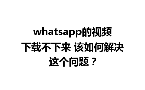 whatsapp的视频下载不下来 该如何解决这个问题？