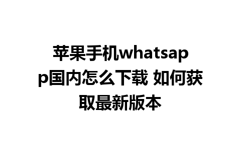 苹果手机whatsapp国内怎么下载 如何获取最新版本