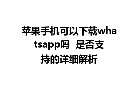 苹果手机可以下载whatsapp吗  是否支持的详细解析