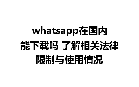 whatsapp在国内能下载吗 了解相关法律限制与使用情况