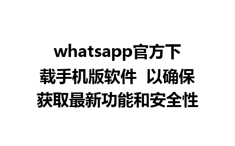 whatsapp官方下载手机版软件  以确保获取最新功能和安全性