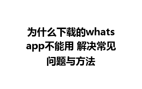 为什么下载的whatsapp不能用 解决常见问题与方法