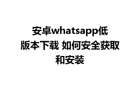 安卓whatsapp低版本下载 如何安全获取和安装