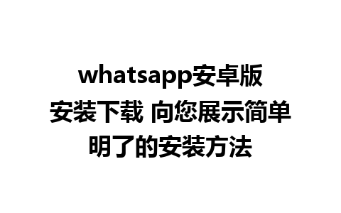 whatsapp安卓版安装下载 向您展示简单明了的安装方法