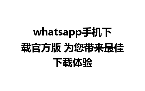 whatsapp手机下载官方版 为您带来最佳下载体验