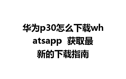 华为p30怎么下载whatsapp  获取最新的下载指南