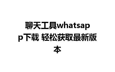 聊天工具whatsapp下载 轻松获取最新版本