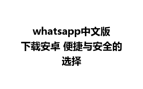 whatsapp中文版下载安卓 便捷与安全的选择