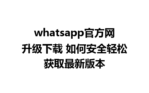 whatsapp官方网升级下载 如何安全轻松获取最新版本