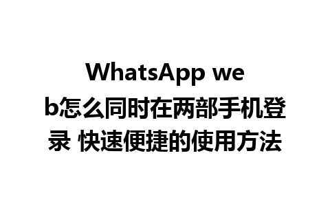 WhatsApp web怎么同时在两部手机登录 快速便捷的使用方法