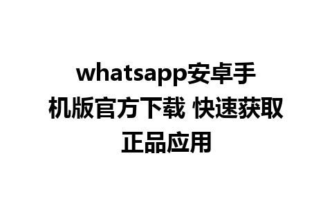 whatsapp安卓手机版官方下载 快速获取正品应用