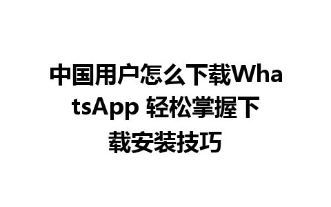 中国用户怎么下载WhatsApp 轻松掌握下载安装技巧