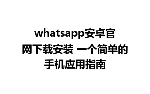 whatsapp安卓官网下载安装 一个简单的手机应用指南