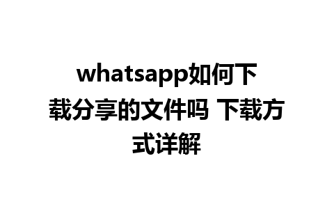 whatsapp如何下载分享的文件吗 下载方式详解