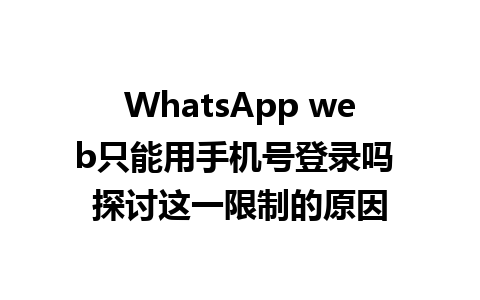 WhatsApp web只能用手机号登录吗 探讨这一限制的原因