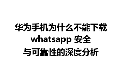 华为手机为什么不能下载whatsapp 安全与可靠性的深度分析