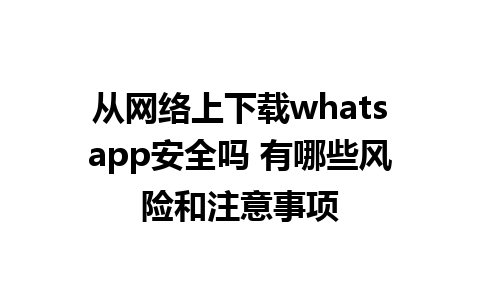 从网络上下载whatsapp安全吗 有哪些风险和注意事项