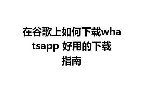 在谷歌上如何下载whatsapp 好用的下载指南