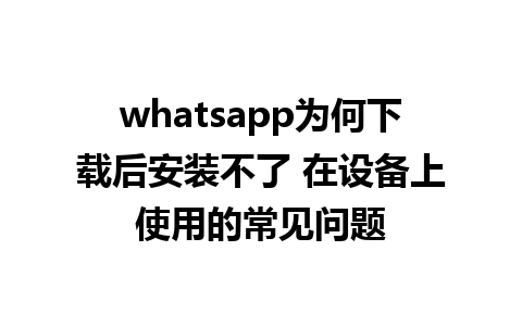 whatsapp为何下载后安装不了 在设备上使用的常见问题