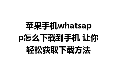 苹果手机whatsapp怎么下载到手机 让你轻松获取下载方法