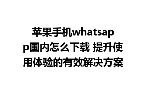 苹果手机whatsapp国内怎么下载 提升使用体验的有效解决方案