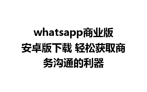 whatsapp商业版安卓版下载 轻松获取商务沟通的利器