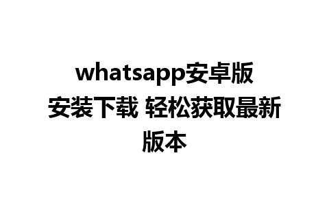 whatsapp安卓版安装下载 轻松获取最新版本