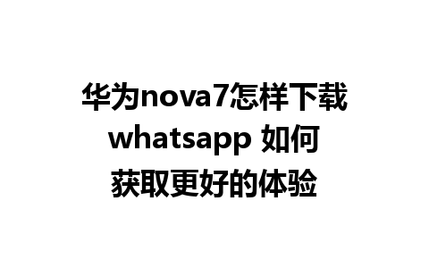 华为nova7怎样下载whatsapp 如何获取更好的体验