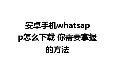 安卓手机whatsapp怎么下载 你需要掌握的方法