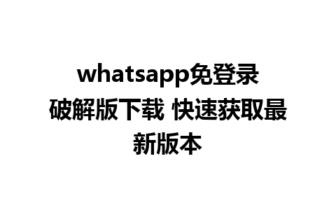 whatsapp免登录破解版下载 快速获取最新版本