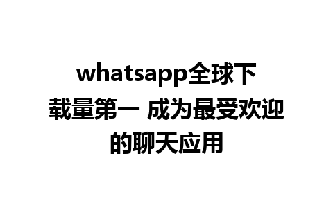 whatsapp全球下载量第一 成为最受欢迎的聊天应用