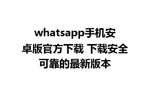 whatsapp手机安卓版官方下载 下载安全可靠的最新版本