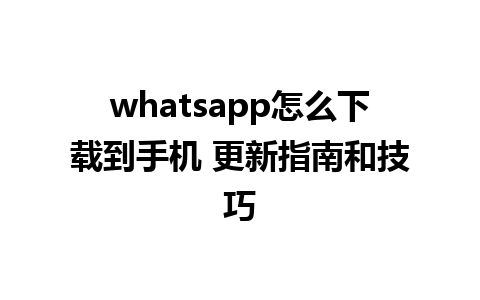 whatsapp怎么下载到手机 更新指南和技巧