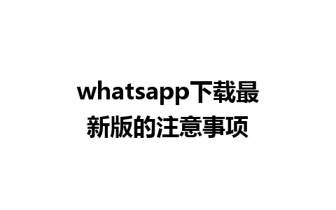 whatsapp下载最新版的注意事项