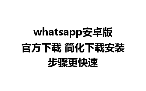 whatsapp安卓版官方下载 简化下载安装步骤更快速