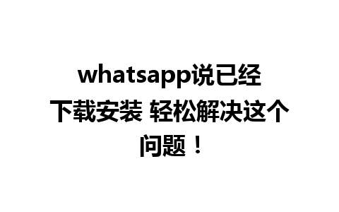 whatsapp说已经下载安装 轻松解决这个问题！