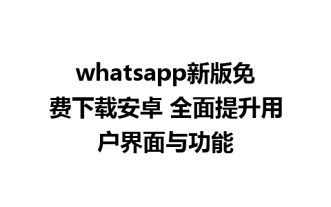 whatsapp新版免费下载安卓 全面提升用户界面与功能