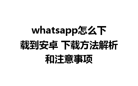 whatsapp怎么下载到安卓 下载方法解析和注意事项