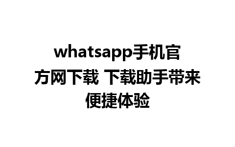 whatsapp手机官方网下载 下载助手带来便捷体验