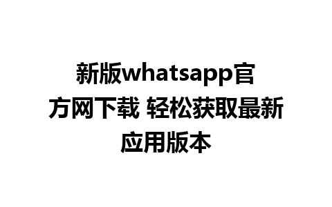 新版whatsapp官方网下载 轻松获取最新应用版本