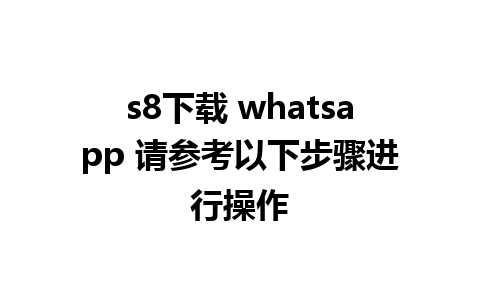 s8下载 whatsapp 请参考以下步骤进行操作