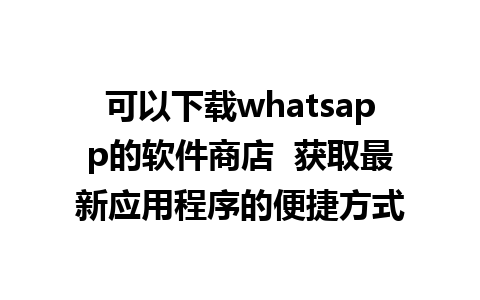 可以下载whatsapp的软件商店  获取最新应用程序的便捷方式